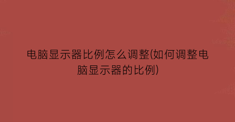 电脑显示器比例怎么调整(如何调整电脑显示器的比例)