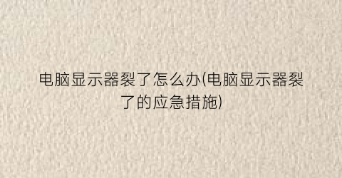 电脑显示器裂了怎么办(电脑显示器裂了的应急措施)