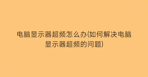 电脑显示器超频怎么办(如何解决电脑显示器超频的问题)