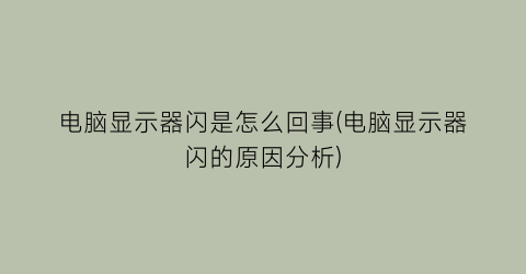 电脑显示器闪是怎么回事(电脑显示器闪的原因分析)