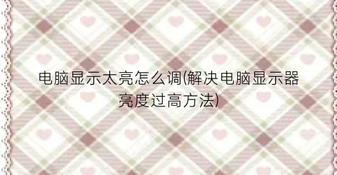 “电脑显示太亮怎么调(解决电脑显示器亮度过高方法)