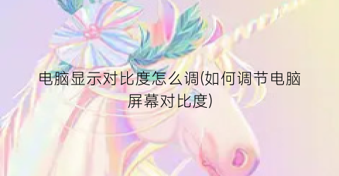 电脑显示对比度怎么调(如何调节电脑屏幕对比度)