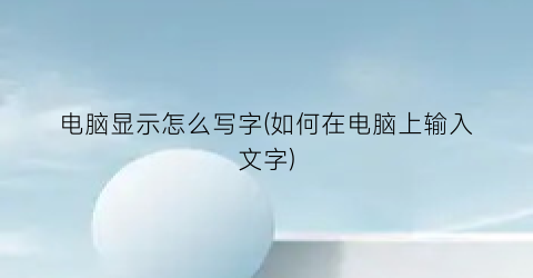 “电脑显示怎么写字(如何在电脑上输入文字)