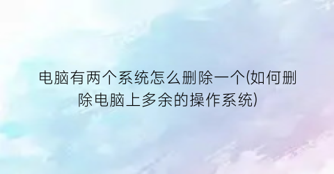 电脑有两个系统怎么删除一个(如何删除电脑上多余的操作系统)