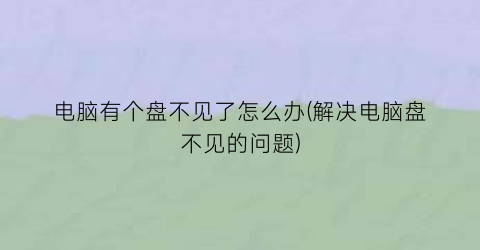 “电脑有个盘不见了怎么办(解决电脑盘不见的问题)