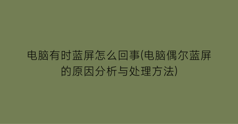 电脑有时蓝屏怎么回事(电脑偶尔蓝屏的原因分析与处理方法)