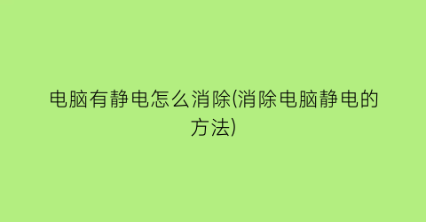 电脑有静电怎么消除(消除电脑静电的方法)