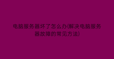 电脑服务器坏了怎么办(解决电脑服务器故障的常见方法)