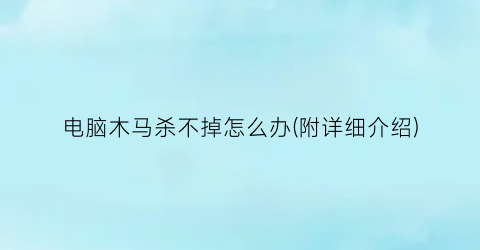 电脑木马杀不掉怎么办(附详细介绍)