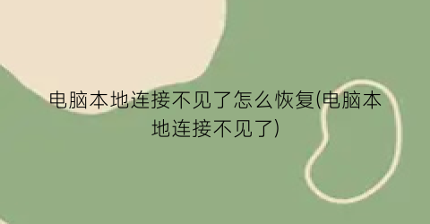 电脑本地连接不见了怎么恢复(电脑本地连接不见了)