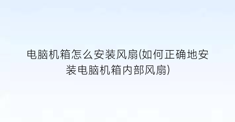 电脑机箱怎么安装风扇(如何正确地安装电脑机箱内部风扇)