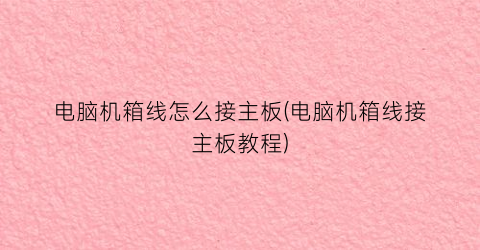 电脑机箱线怎么接主板(电脑机箱线接主板教程)