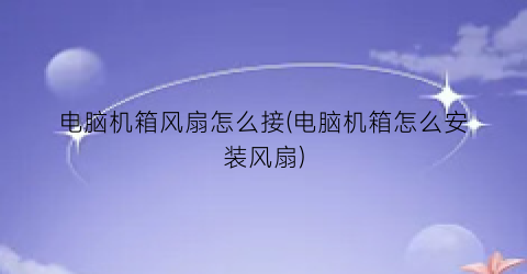 电脑机箱风扇怎么接(电脑机箱怎么安装风扇)