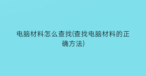 “电脑材料怎么查找(查找电脑材料的正确方法)