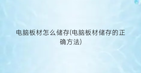 电脑板材怎么储存(电脑板材储存的正确方法)