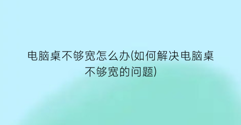 电脑桌不够宽怎么办(如何解决电脑桌不够宽的问题)