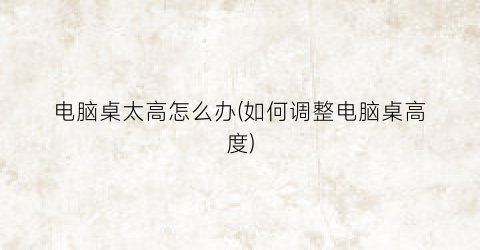 “电脑桌太高怎么办(如何调整电脑桌高度)
