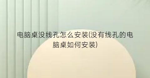 电脑桌没线孔怎么安装(没有线孔的电脑桌如何安装)