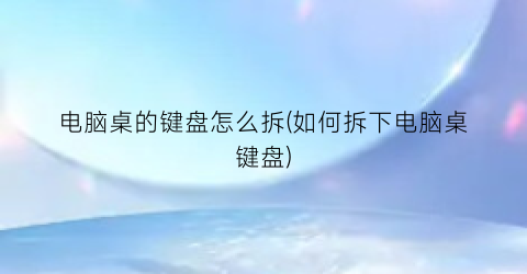 电脑桌的键盘怎么拆(如何拆下电脑桌键盘)