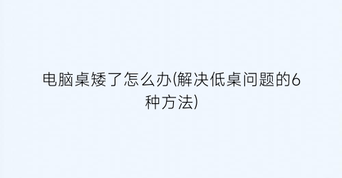 电脑桌矮了怎么办(解决低桌问题的6种方法)