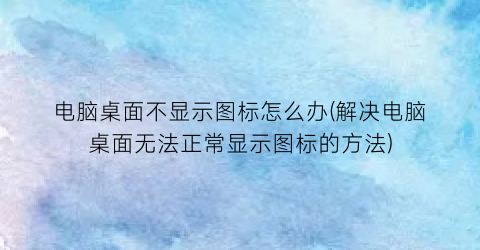 “电脑桌面不显示图标怎么办(解决电脑桌面无法正常显示图标的方法)