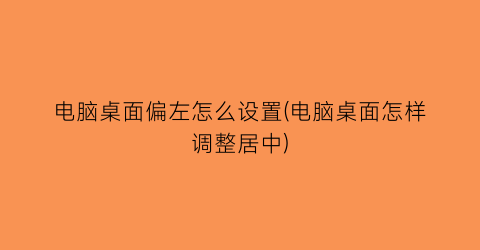 电脑桌面偏左怎么设置(电脑桌面怎样调整居中)