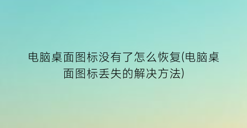 电脑桌面图标没有了怎么恢复(电脑桌面图标丢失的解决方法)