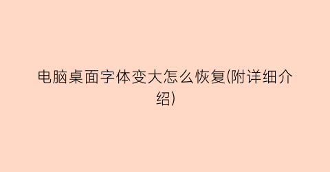 电脑桌面字体变大怎么恢复(附详细介绍)