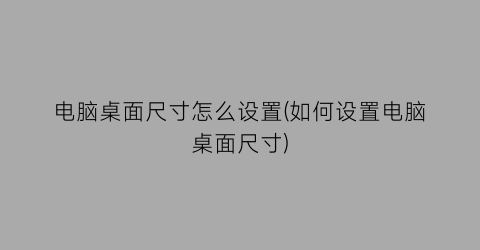 电脑桌面尺寸怎么设置(如何设置电脑桌面尺寸)