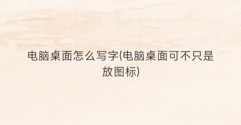 电脑桌面怎么写字(电脑桌面可不只是放图标)