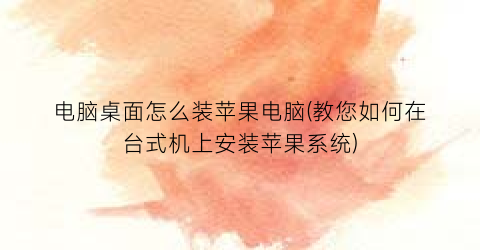 电脑桌面怎么装苹果电脑(教您如何在台式机上安装苹果系统)