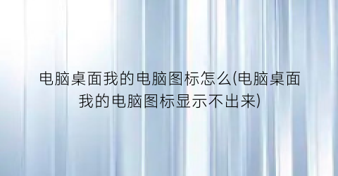 “电脑桌面我的电脑图标怎么(电脑桌面我的电脑图标显示不出来)