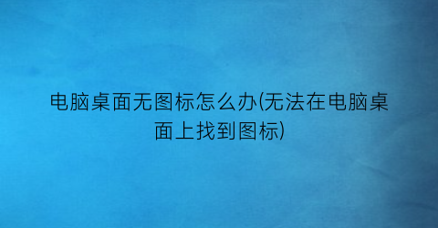 电脑桌面无图标怎么办(无法在电脑桌面上找到图标)