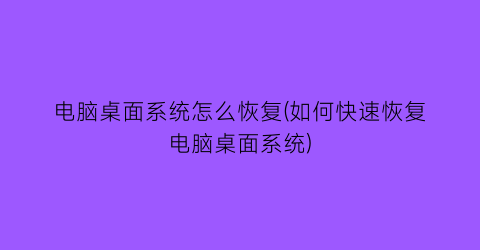 电脑桌面系统怎么恢复(如何快速恢复电脑桌面系统)