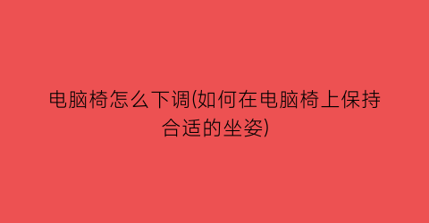 “电脑椅怎么下调(如何在电脑椅上保持合适的坐姿)