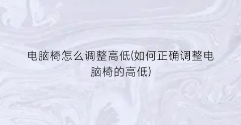 “电脑椅怎么调整高低(如何正确调整电脑椅的高低)