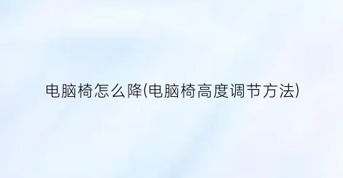 “电脑椅怎么降(电脑椅高度调节方法)