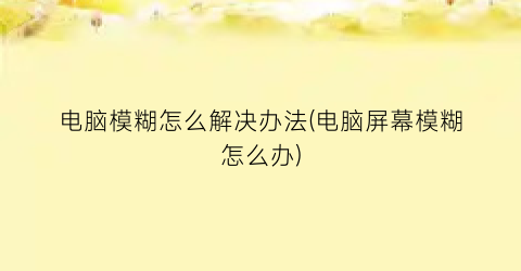 电脑模糊怎么解决办法(电脑屏幕模糊怎么办)