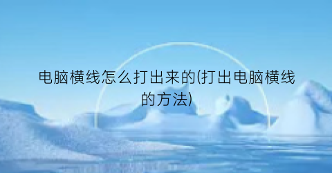 电脑横线怎么打出来的(打出电脑横线的方法)