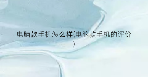 “电脑款手机怎么样(电脑款手机的评价)