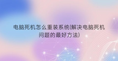 电脑死机怎么重装系统(解决电脑死机问题的最好方法)