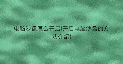 电脑沙盘怎么开启(开启电脑沙盘的方法介绍)