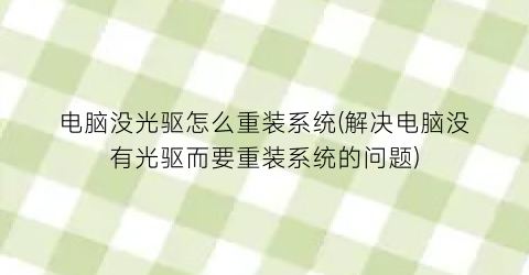 电脑没光驱怎么重装系统(解决电脑没有光驱而要重装系统的问题)