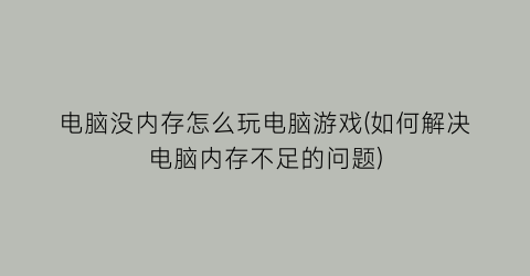 电脑没内存怎么玩电脑游戏(如何解决电脑内存不足的问题)