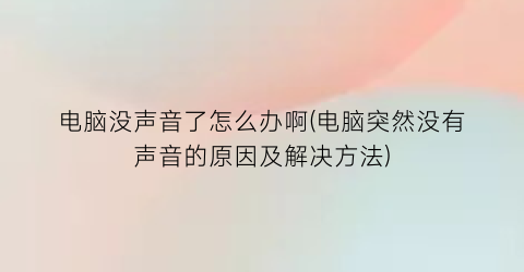 电脑没声音了怎么办啊(电脑突然没有声音的原因及解决方法)