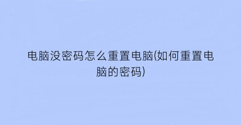 电脑没密码怎么重置电脑(如何重置电脑的密码)