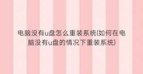 “电脑没有u盘怎么重装系统(如何在电脑没有u盘的情况下重装系统)