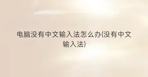 “电脑没有中文输入法怎么办(没有中文输入法)