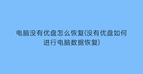 电脑没有优盘怎么恢复(没有优盘如何进行电脑数据恢复)