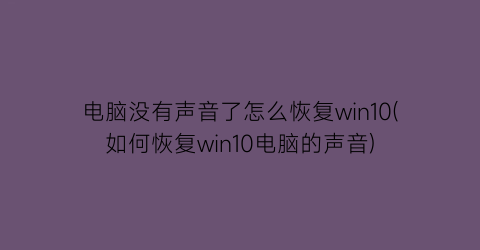 电脑没有声音了怎么恢复win10(如何恢复win10电脑的声音)